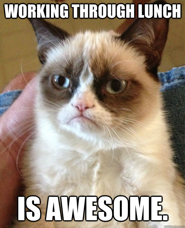 working through lunch is awesome. - working through lunch is awesome.  Grumpy Cat