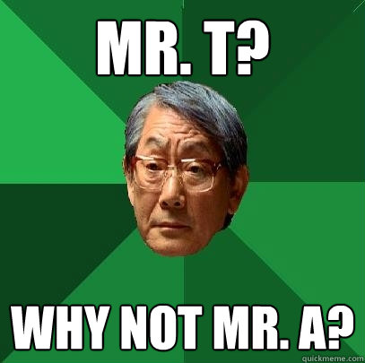 Mr. t? Why not Mr. A? - Mr. t? Why not Mr. A?  High Expectations Asian Father