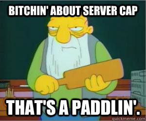 Bitchin' about server cap That's a paddlin'.  Paddlin Jasper