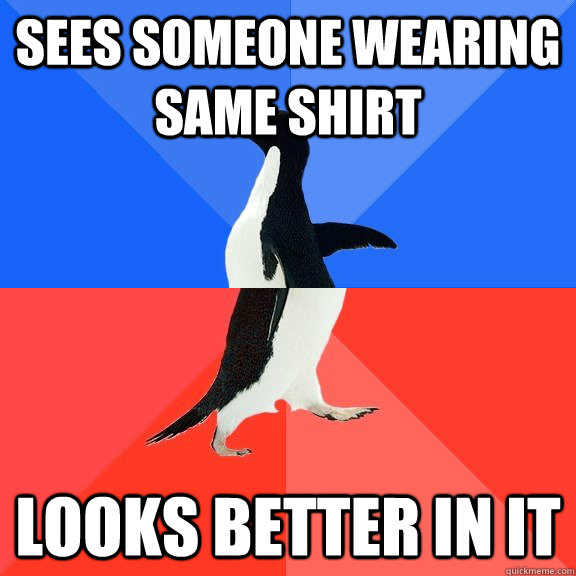 Sees someone wearing same shirt Looks better in it  Socially Awkward Awesome Penguin