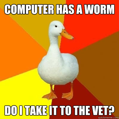 computer has a worm do I take it to the vet?  Tech Impaired Duck