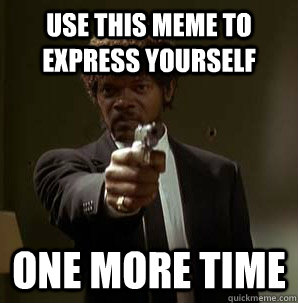 use this meme to express yourself one more time  