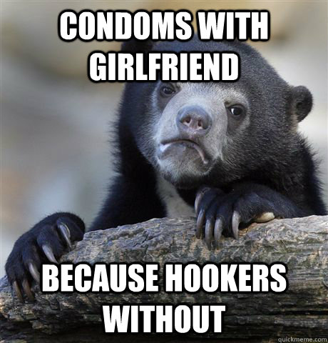 Condoms with girlfriend Because Hookers without  Confession Bear