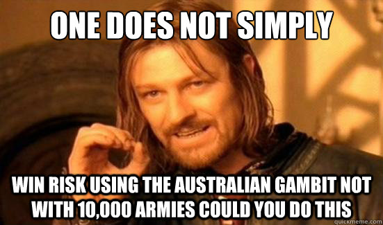 One Does Not Simply win risk using the Australian gambit not with 10,000 armies could you do this  Boromir