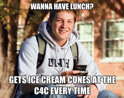 Wanna have lunch? Gets ice cream cones at the c4c every time  College Freshman