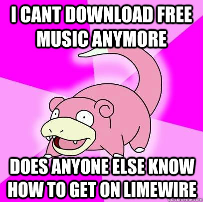 I cant download free music anymore does anyone else know how to get on limewire  Slowpoke