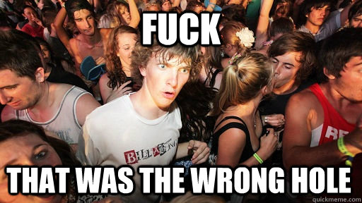 fuck that was the wrong hole  Sudden Clarity Clarence