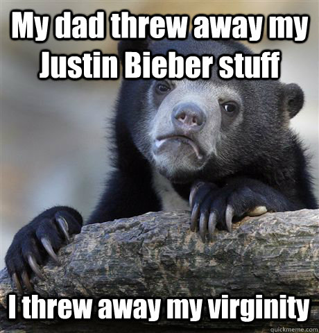 My dad threw away my Justin Bieber stuff I threw away my virginity  Confession Bear