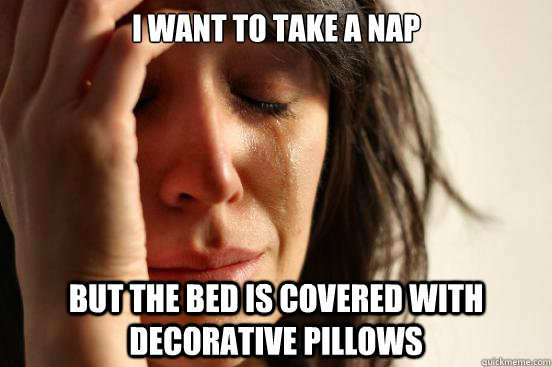 I want to take a nap but the bed is covered with decorative pillows  First World Problems