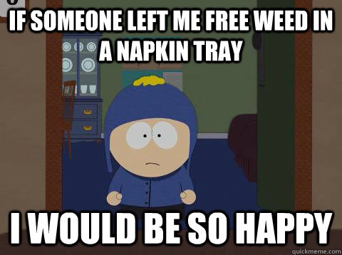 If someone left me free weed in a napkin tray i would be so happy  Craig would be so happy