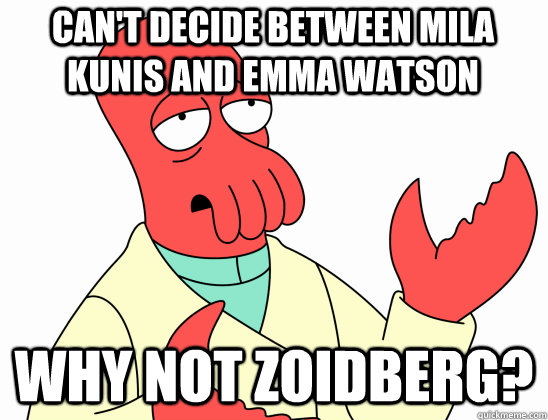 Can't decide between Mila Kunis and Emma Watson why not Zoidberg?  Why Not Zoidberg