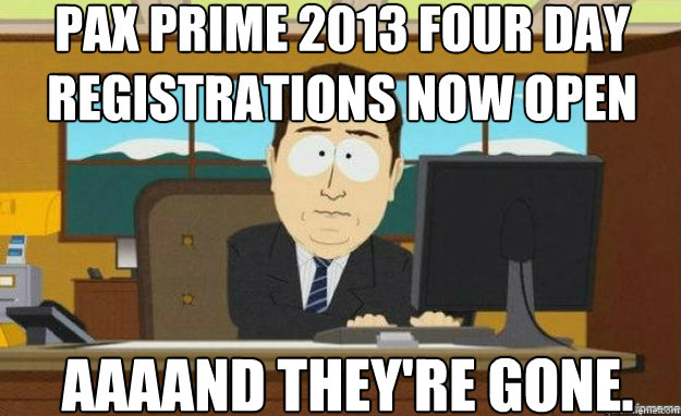PAX Prime 2013 Four Day Registrations Now Open AAAAND They're Gone.  aaaand its gone
