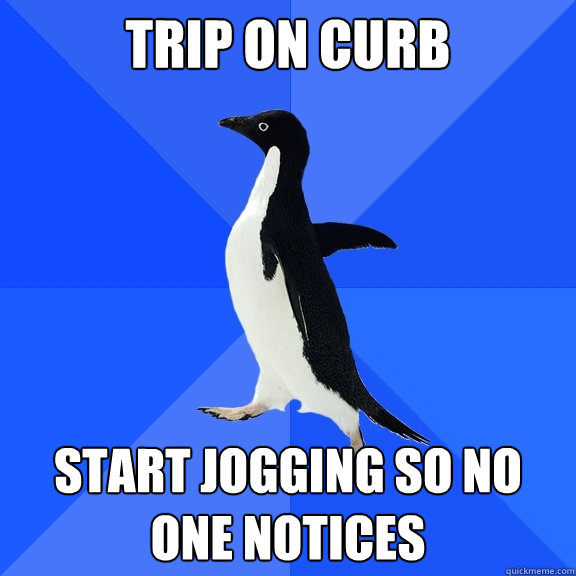 Trip on curb start jogging so no one notices  Socially Awkward Penguin