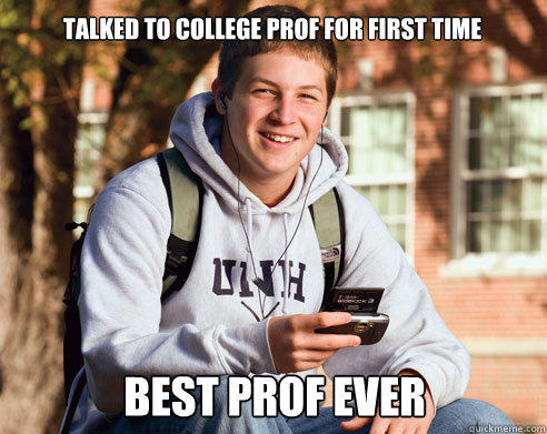 talked to college prof for first time BEST PROF EVER  College Freshman