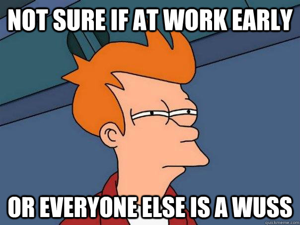 not sure if at work early or everyone else is a wuss  Futurama Fry