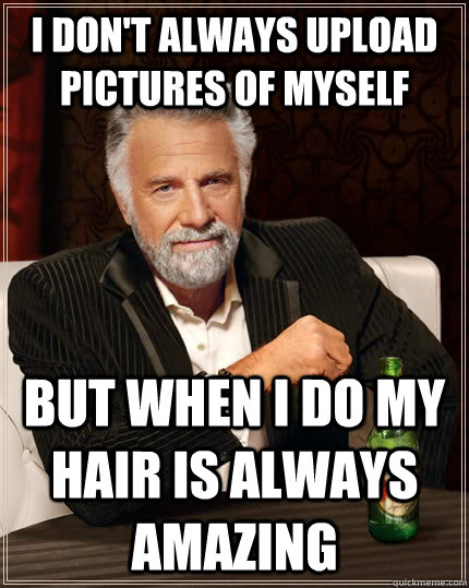 I don't always upload pictures of myself but when I do My hair is always amazing  The Most Interesting Man In The World