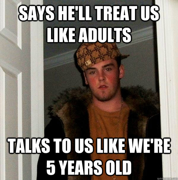 Says He'll treat us like adults TAlks to Us like we're 5 years old  Scumbag Steve
