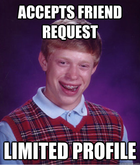 Accepts friend request limited profile  Bad Luck Brian