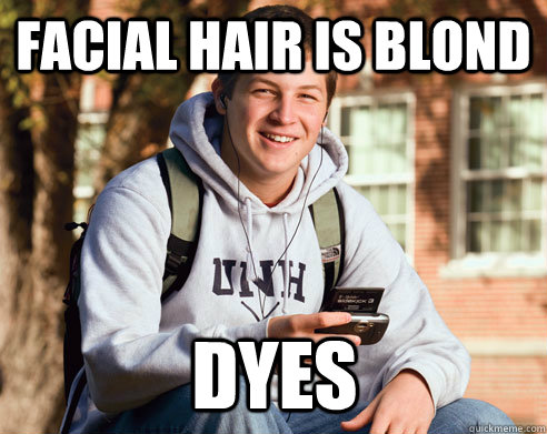 Facial hair is blond dyes - Facial hair is blond dyes  College Freshman