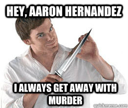 Hey, Aaron Hernandez I always get away with murder - Hey, Aaron Hernandez I always get away with murder  Dexter morgan meme