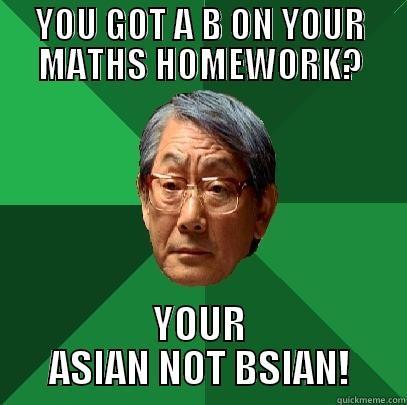 YOU GOT A B ON YOUR MATHS HOMEWORK? YOUR ASIAN NOT BSIAN! High Expectations Asian Father