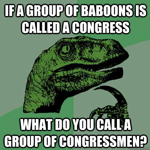 If a group of baboons is called a congress What do you call a group of congressmen? - If a group of baboons is called a congress What do you call a group of congressmen?  Philosoraptor