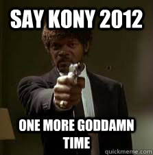 Say kony 2012 One more goddamn time  Pulp Fiction meme