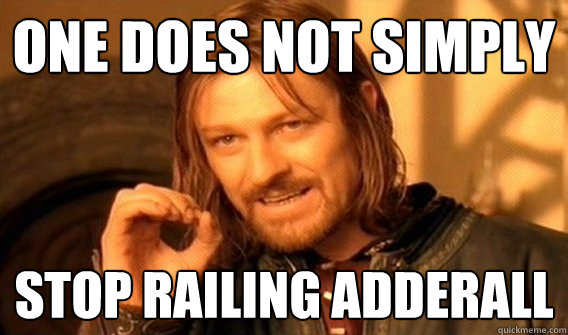 One does not simply stop railing adderall  One does not simply beat skyrim