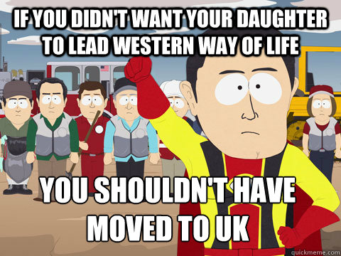 if you didn't want your daughter to lead western way of life you shouldn't have moved to uk - if you didn't want your daughter to lead western way of life you shouldn't have moved to uk  Captain Hindsight