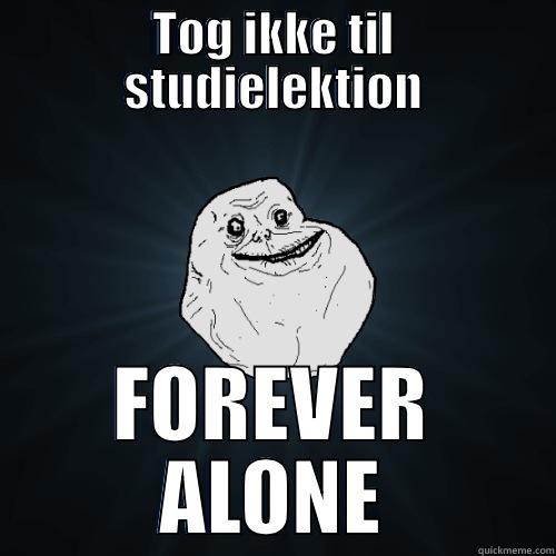 TOG IKKE TIL STUDIELEKTION FOREVER ALONE Forever Alone