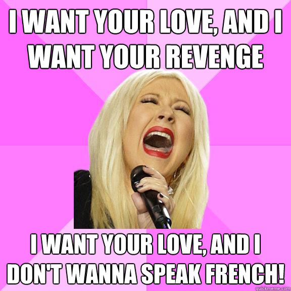 I want your love, and I want your revenge I want your love, and I don't wanna speak French!  Wrong Lyrics Christina