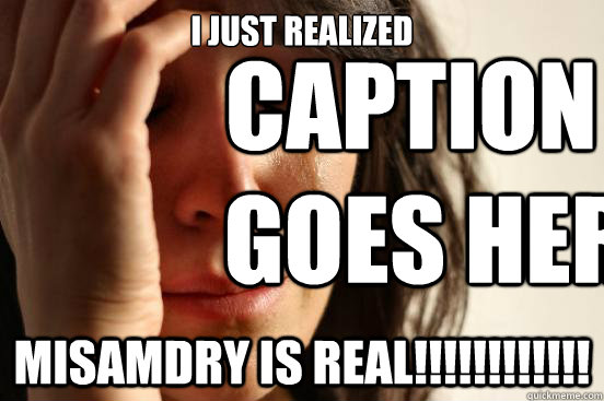 i just realized misamdry is real!!!!!!!!!!!! Caption 3 goes here  First World Problems