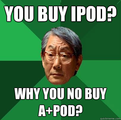 you buy iPod? why you no buy a+pod? - you buy iPod? why you no buy a+pod?  High Expectations Asian Father