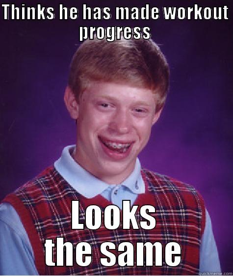 THINKS HE HAS MADE WORKOUT PROGRESS LOOKS THE SAME Bad Luck Brian