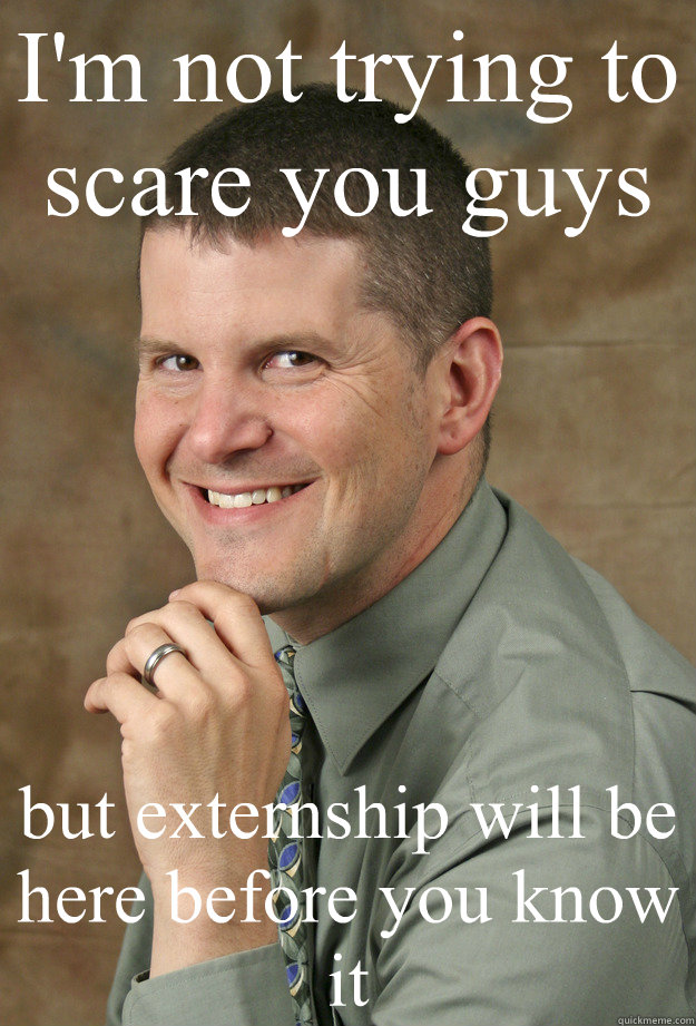 I'm not trying to scare you guys but externship will be here before you know it - I'm not trying to scare you guys but externship will be here before you know it  Intellectual Instructor