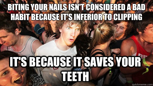 Biting your nails isn't considered a bad habit because it's inferior to clipping
 It's because it saves your teeth - Biting your nails isn't considered a bad habit because it's inferior to clipping
 It's because it saves your teeth  Sudden Clarity Clarence