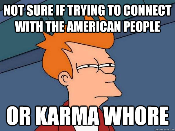 Not sure if trying to connect with the american people or karma whore - Not sure if trying to connect with the american people or karma whore  Futurama Fry