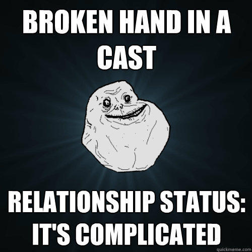 broken hand in a cast relationship status: it's complicated - broken hand in a cast relationship status: it's complicated  Forever Alone