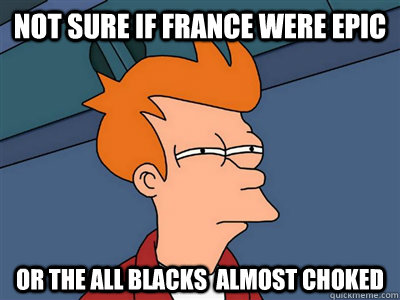 Not sure if France were epic or the ALL blacks  almost choked  Fry meme