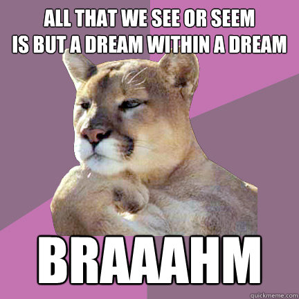 All that we see or seem
Is but a dream within a dream BRAAAHM - All that we see or seem
Is but a dream within a dream BRAAAHM  Poetry Puma