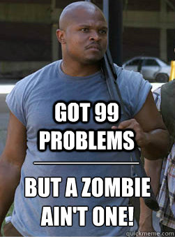 GOT 99 PROBLEMS BUT A ZOMBIE AIN'T ONE! ________  T-Dog