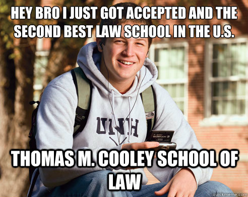 Hey bro I just got accepted and the second best law school in the U.S. Thomas M. Cooley School of law  College Freshman