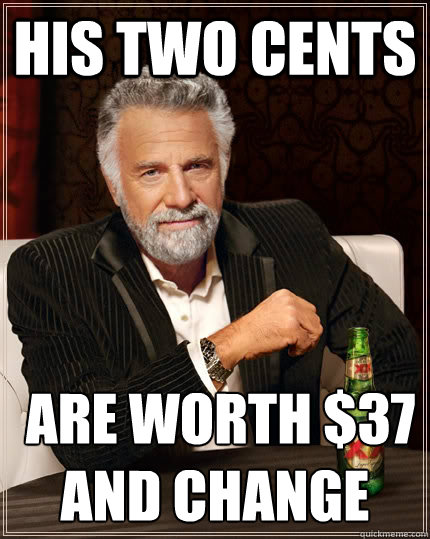 His two cents  are﻿ worth $37 and change   The Most Interesting Man In The World