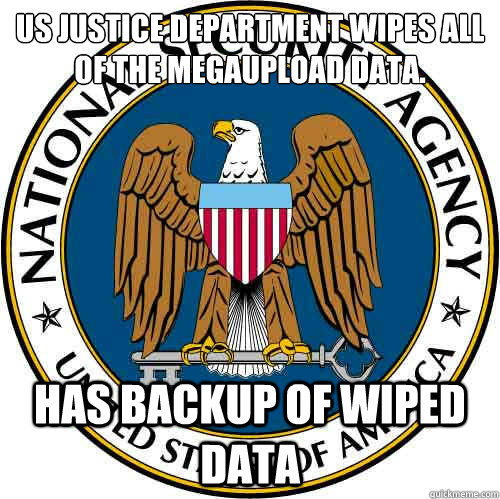 US Justice Department wipes all of the megaupload data. HAS BACKUP OF WIPED DATA  Good Guy NSA