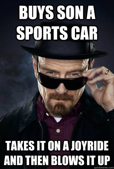 Buys son a sports car Takes it on a joyride and then blows it up - Buys son a sports car Takes it on a joyride and then blows it up  SCUMBAG WALTER WHITE