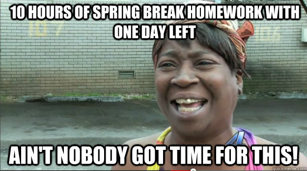 10 hours of spring break homework with one day left Ain't nobody got time for this! - 10 hours of spring break homework with one day left Ain't nobody got time for this!  Misc