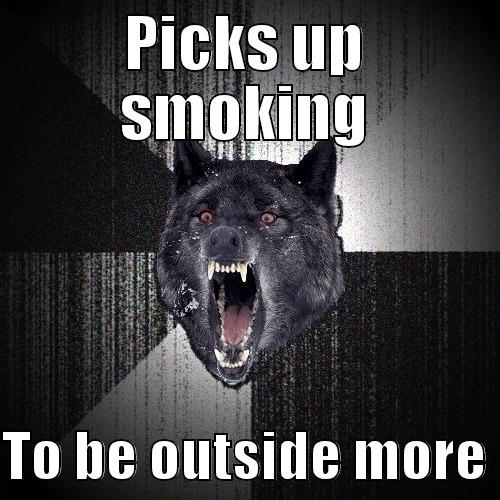 PICKS UP SMOKING  TO BE OUTSIDE MORE Insanity Wolf