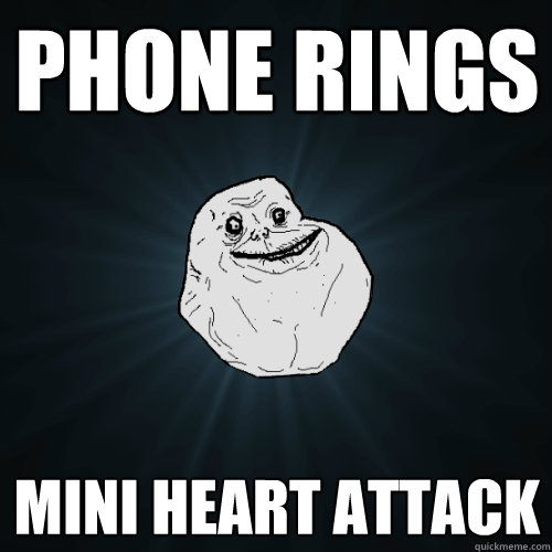 phone rings mini heart attack  Forever Alone