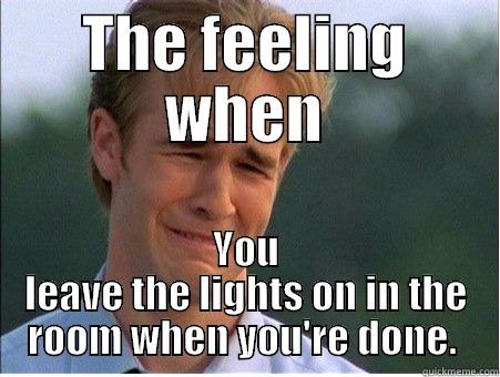 THE FEELING WHEN YOU LEAVE THE LIGHTS ON IN THE ROOM WHEN YOU'RE DONE.  1990s Problems