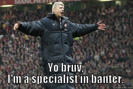  YO BRUV, I'M A SPECIALIST IN BANTER. Misc